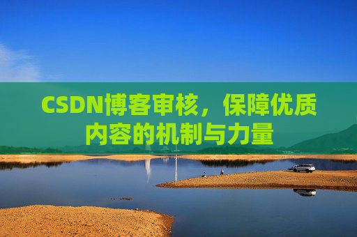 CSDN博客审核，保障优质内容的机制与力量